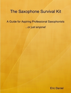 My new book, "The Saxophone Survival Kit, A Guide for Aspiring Professional Saxophonists...or just anyone!"