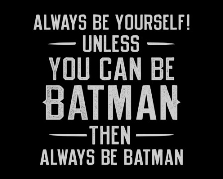 Always be yourself unless you can be Batman